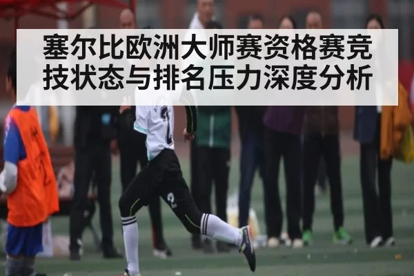 塞尔比欧洲大师赛资格赛竞技状态与排名压力深度分析